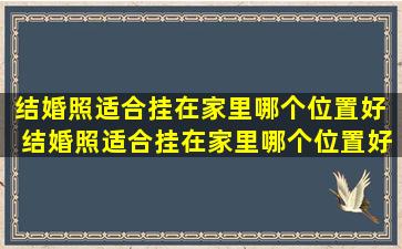 结婚照适合挂在家里哪个位置好  结婚照适合挂在家里哪个位置好婚纱照挂在床头正中间吗